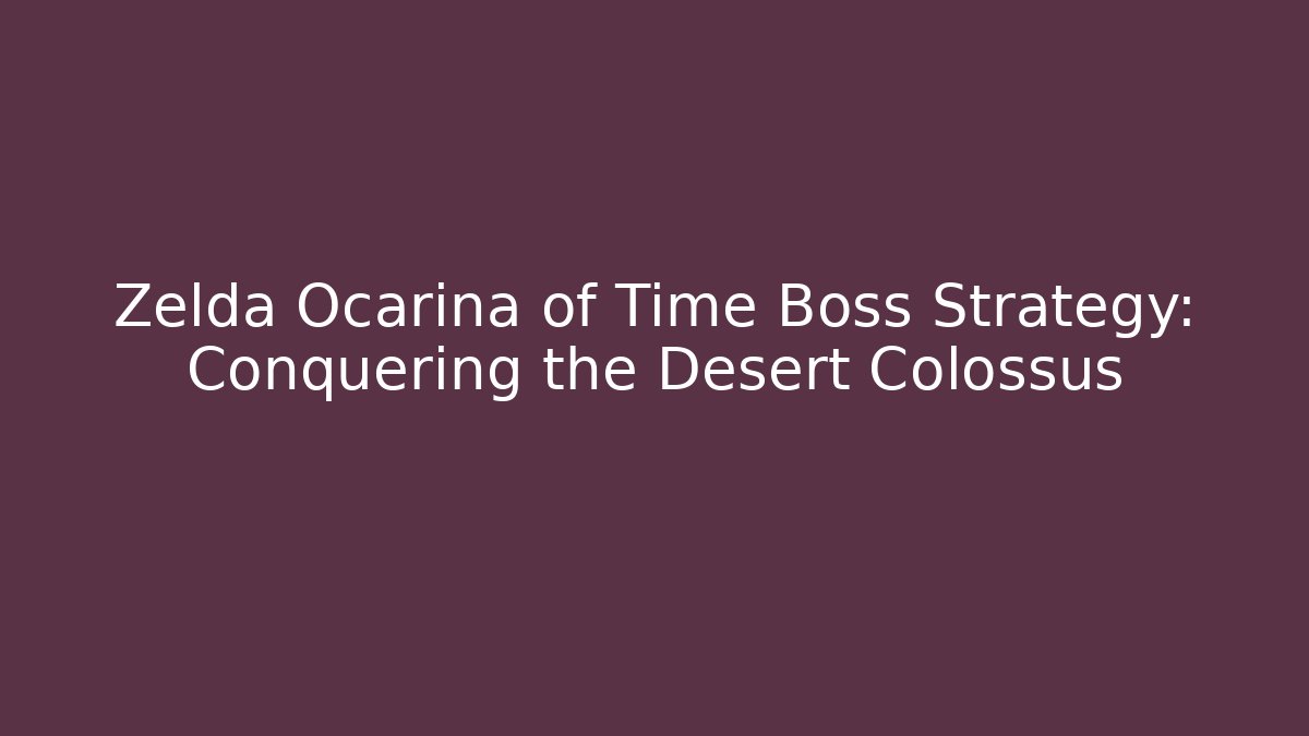 Zelda Ocarina of Time Boss Strategy: Conquering the Desert Colossus