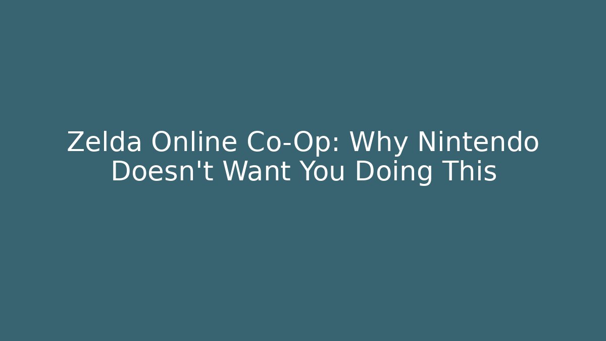 Zelda Online Co-Op: Why Nintendo Doesn't Want You Doing This