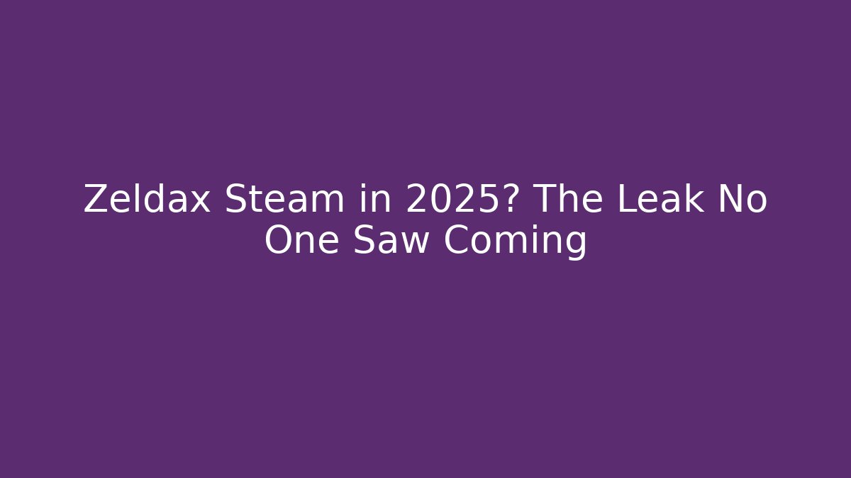 Zeldax Steam in 2025? The Leak No One Saw Coming