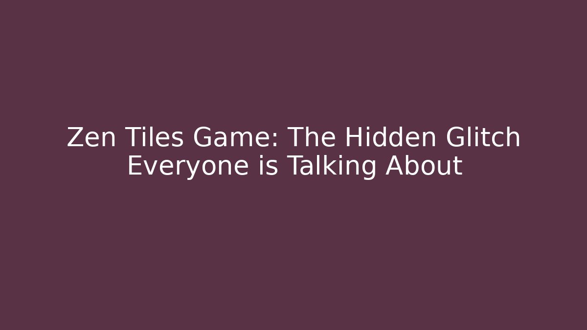 Zen Tiles Game: The Hidden Glitch Everyone is Talking About