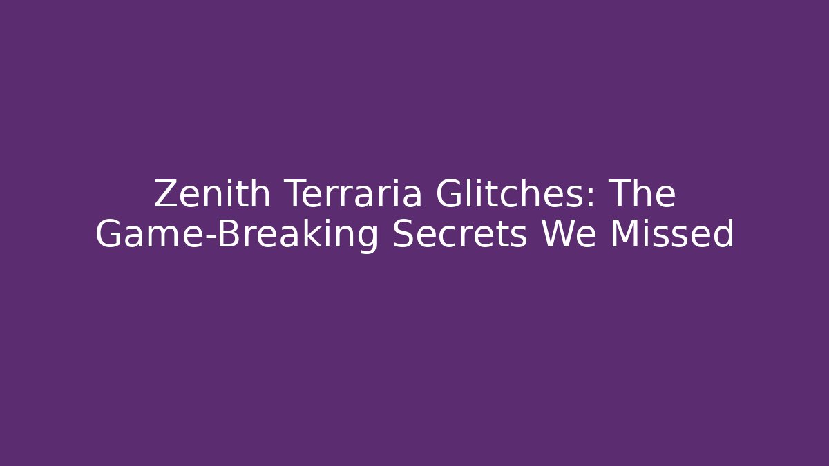 Zenith Terraria Glitches: The Game-Breaking Secrets We Missed