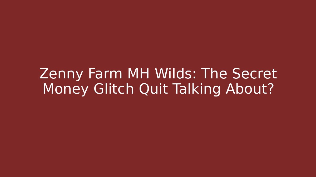 Zenny Farm MH Wilds: The Secret Money Glitch Quit Talking About?