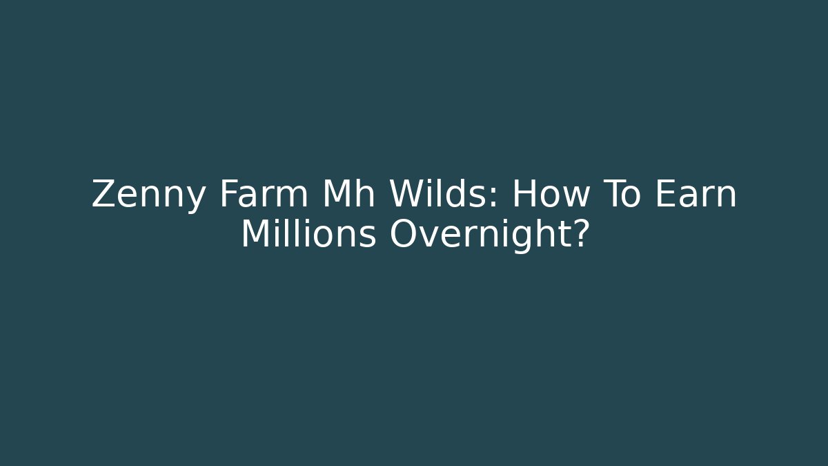 Zenny Farm Mh Wilds: How To Earn Millions Overnight?