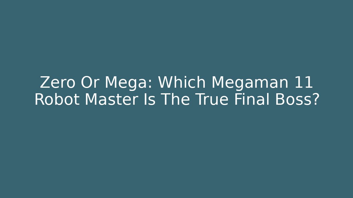 Zero Or Mega: Which Megaman 11 Robot Master Is The True Final Boss?