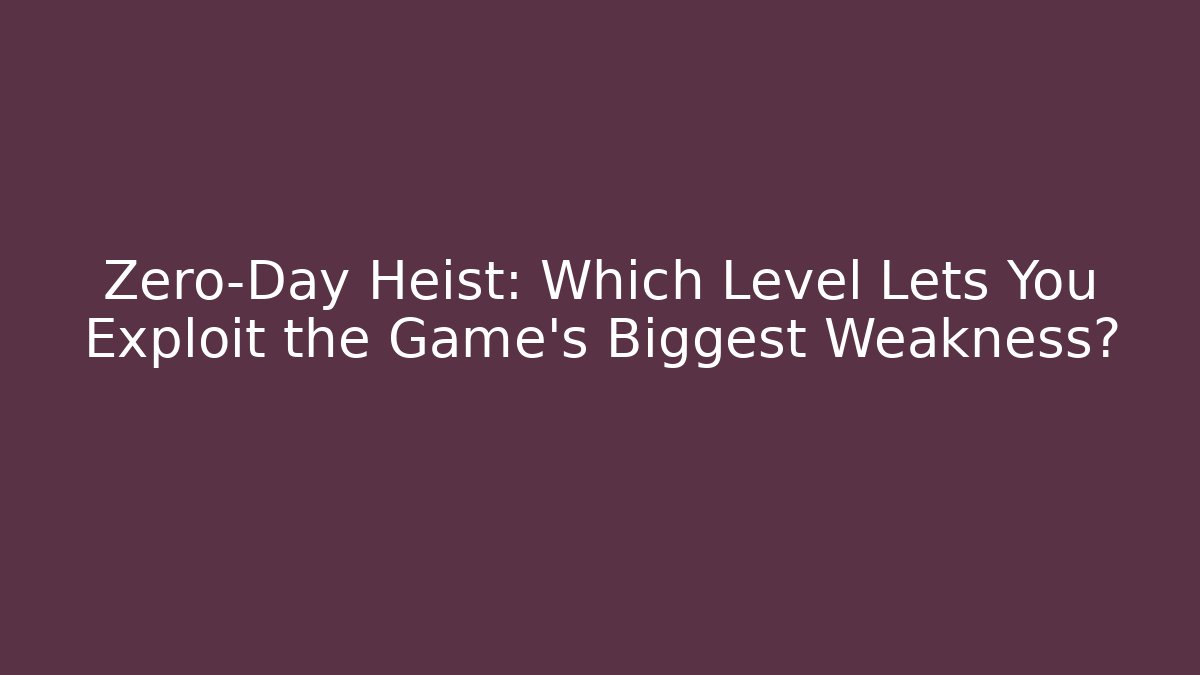 Zero-Day Heist: Which Level Lets You Exploit the Game's Biggest Weakness?
