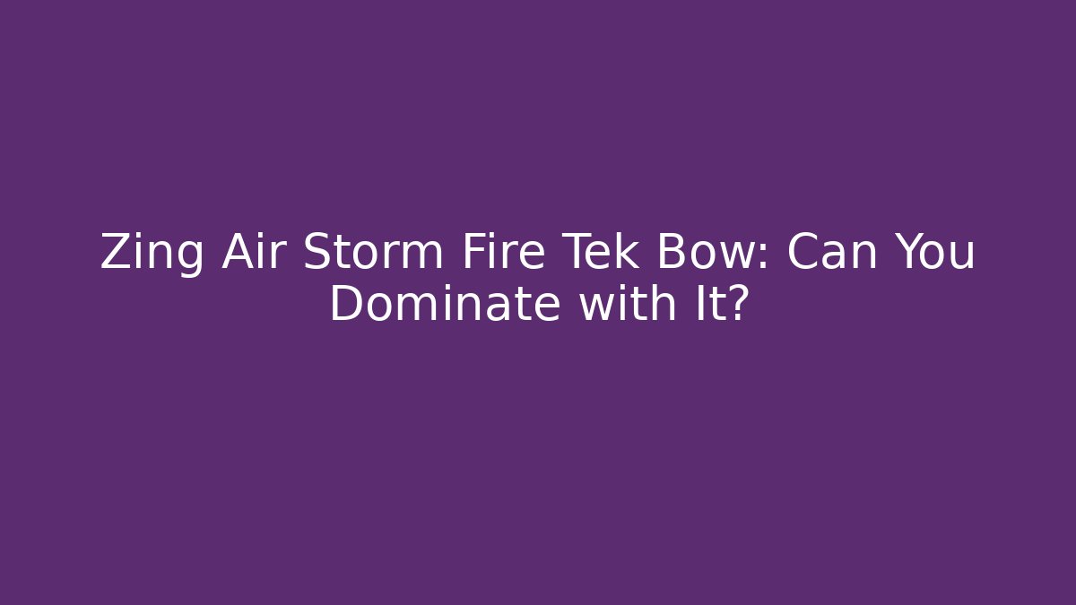 Zing Air Storm Fire Tek Bow: Can You Dominate with It?