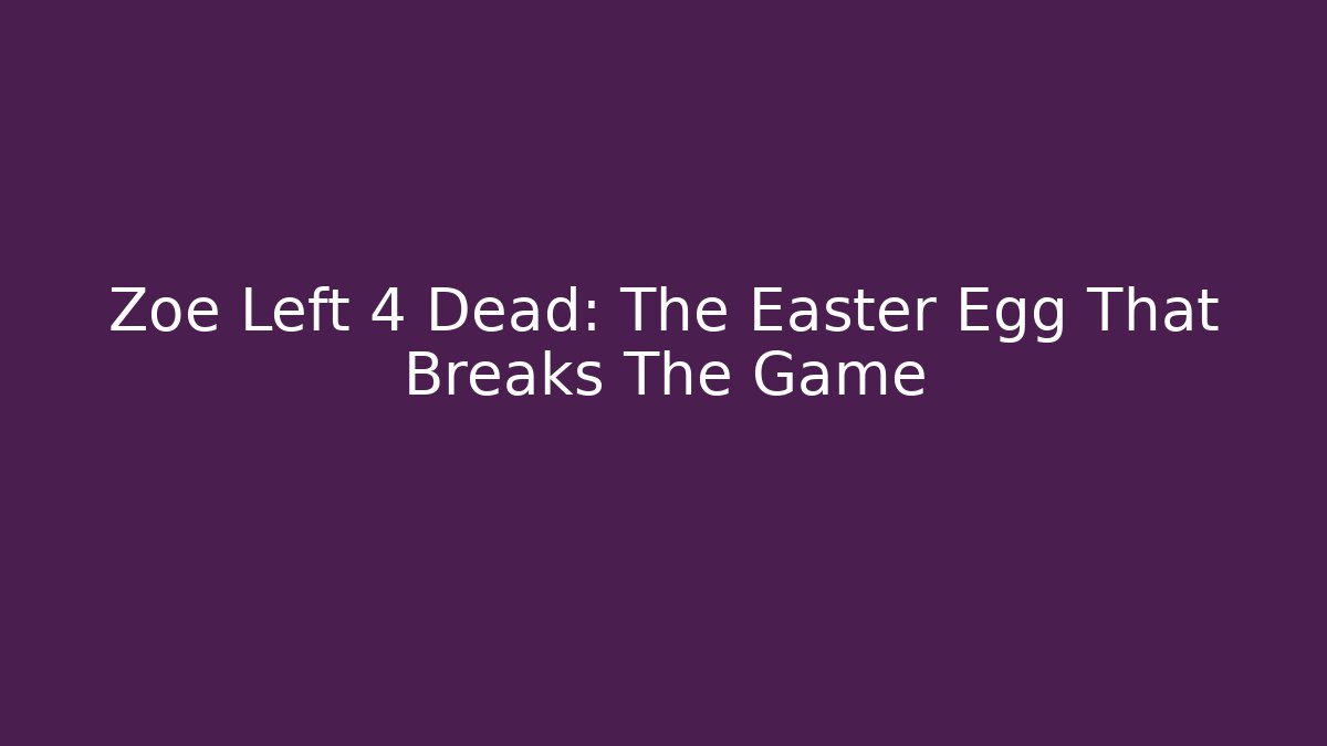 Zoe Left 4 Dead: The Easter Egg That Breaks The Game - Vintage E-Juice