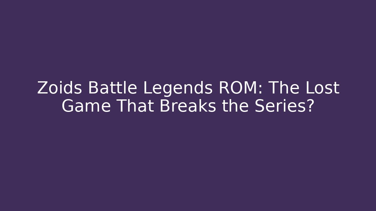 Zoids Battle Legends ROM: The Lost Game That Breaks the Series?