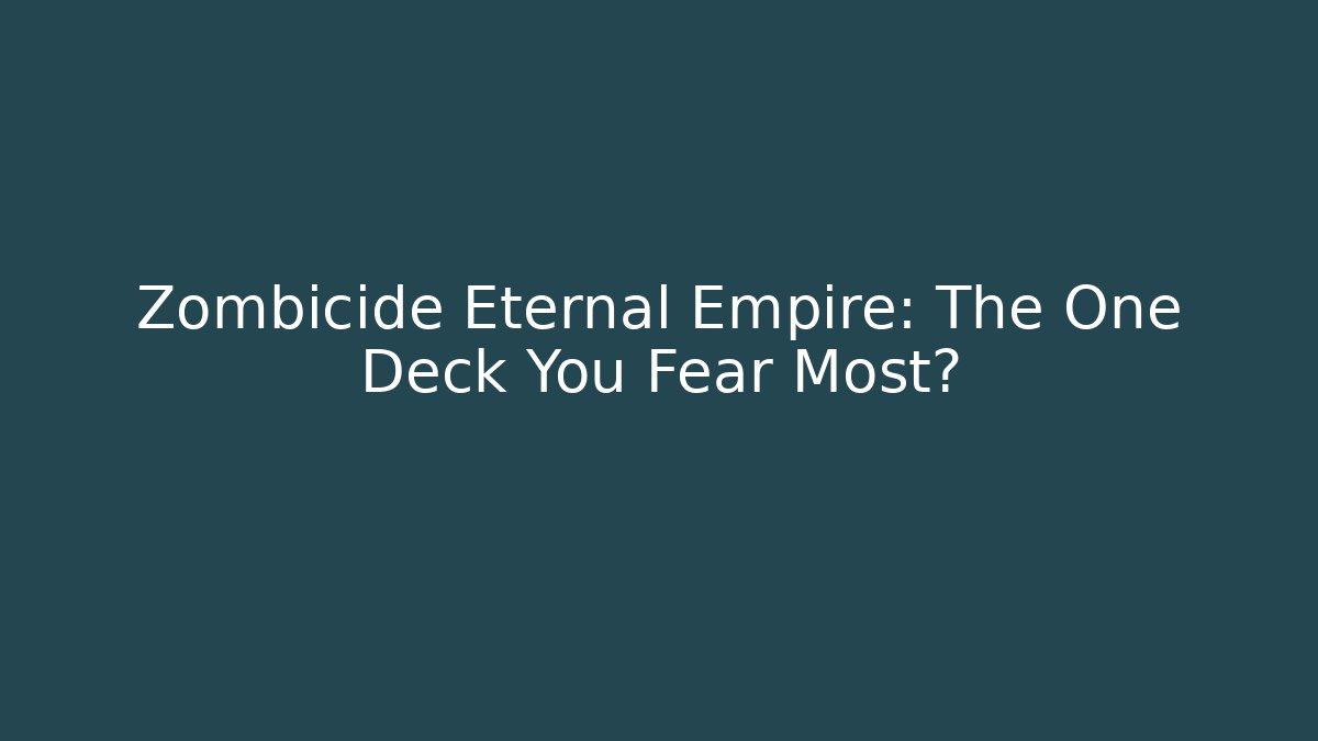 Zombicide Eternal Empire: The One Deck You Fear Most?