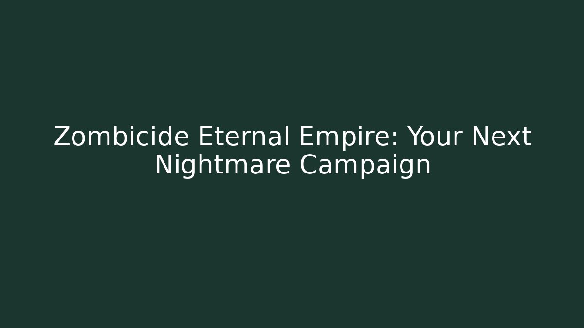 Zombicide Eternal Empire: Your Next Nightmare Campaign