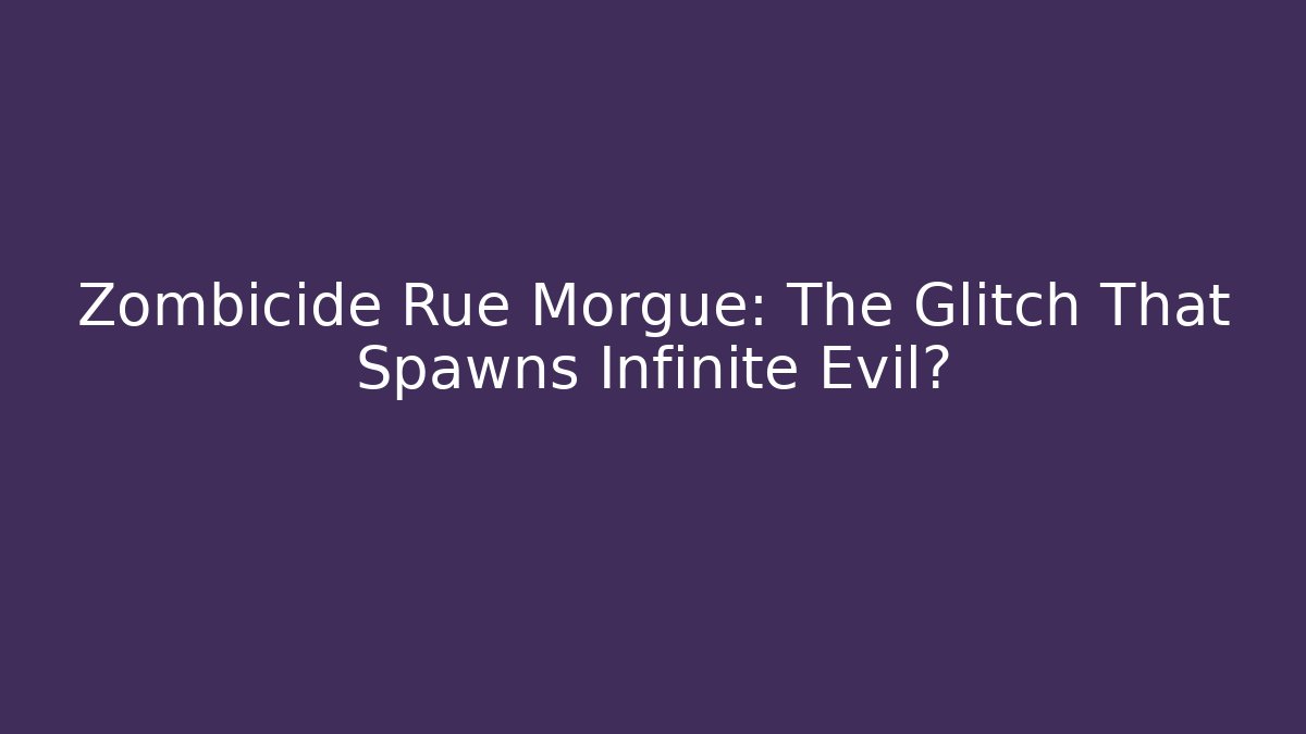 Zombicide Rue Morgue: The Glitch That Spawns Infinite Evil?