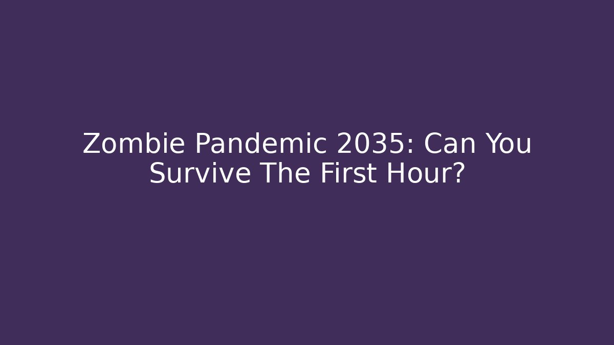 Zombie Pandemic 2035: Can You Survive The First Hour?