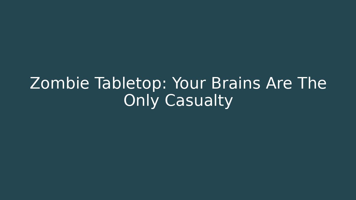 Zombie Tabletop: Your Brains Are The Only Casualty