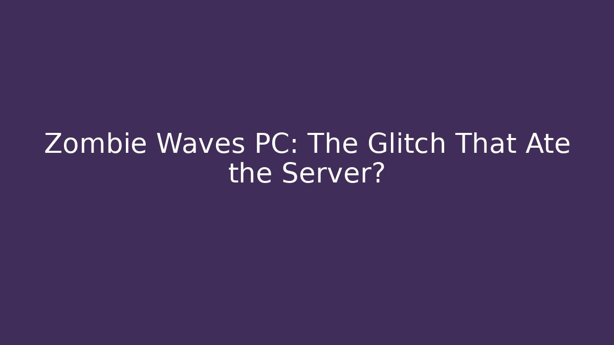Zombie Waves PC: The Glitch That Ate the Server? - Vintage E-Juice