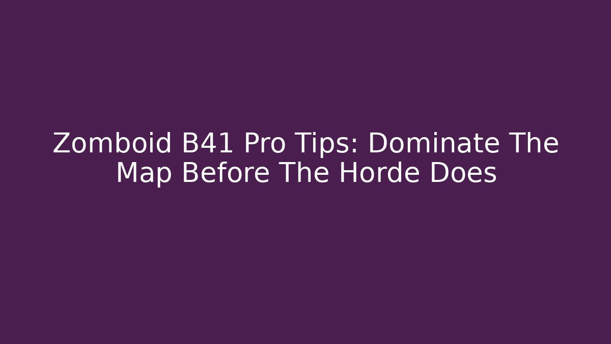 Zomboid B41 Pro Tips: Dominate The Map Before The Horde Does - Vintage E-Juice