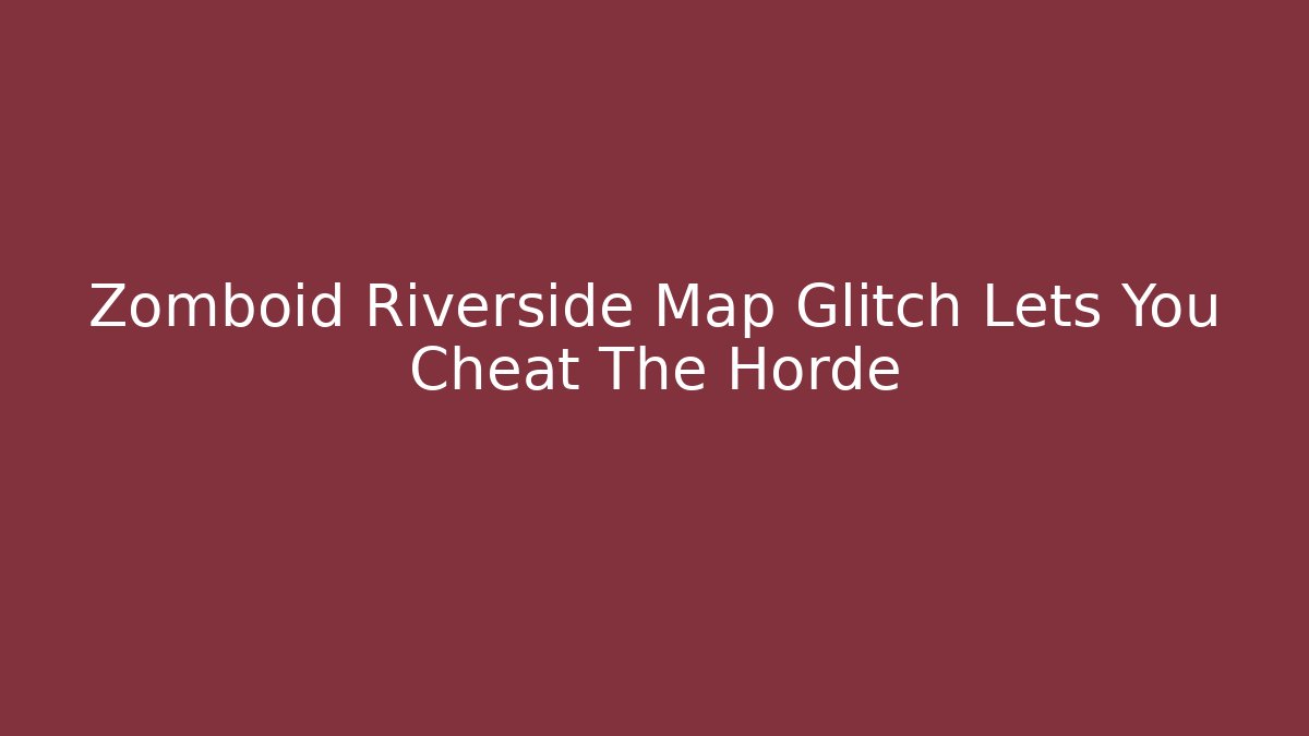 Zomboid Riverside Map Glitch Lets You Cheat The Horde