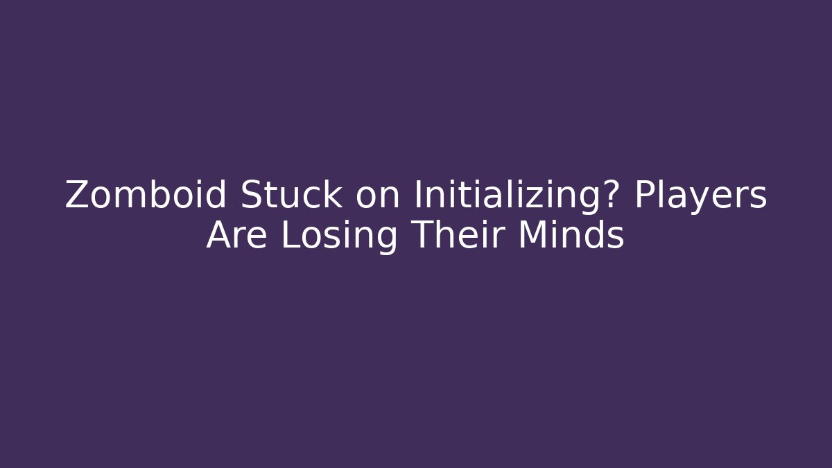 Zomboid Stuck on Initializing? Players Are Losing Their Minds
