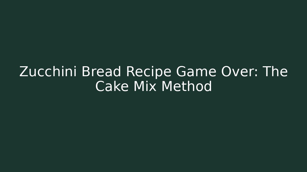 Zucchini Bread Recipe Game Over: The Cake Mix Method