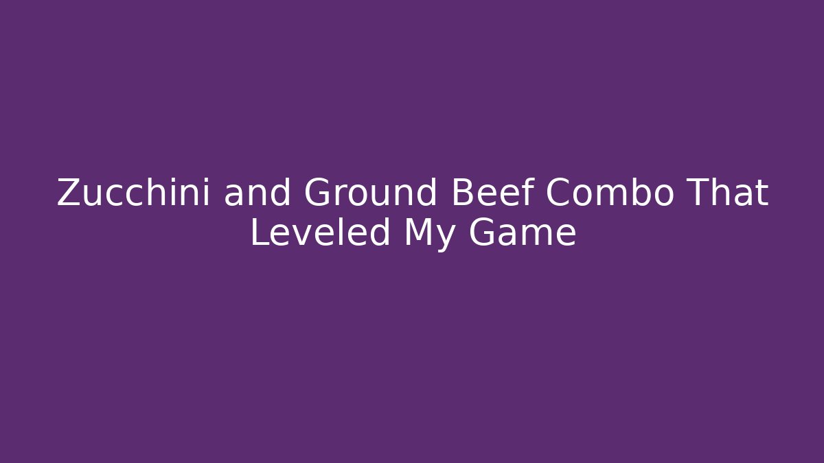 Zucchini and Ground Beef Combo That Leveled My Game