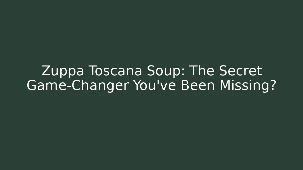 Zuppa Toscana Soup: The Secret Game-Changer You've Been Missing?