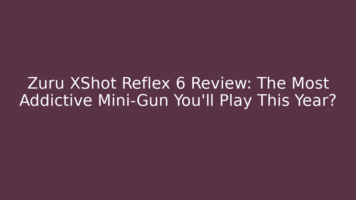 Zuru XShot Reflex 6 Review: The Most Addictive Mini-Gun You'll Play This Year?