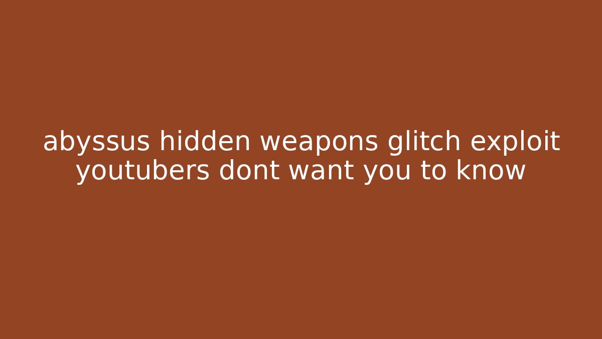 abyssus hidden weapons glitch exploit youtubers dont want you to know
