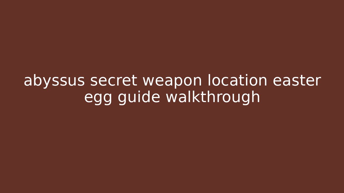 abyssus secret weapon location easter egg guide walkthrough
