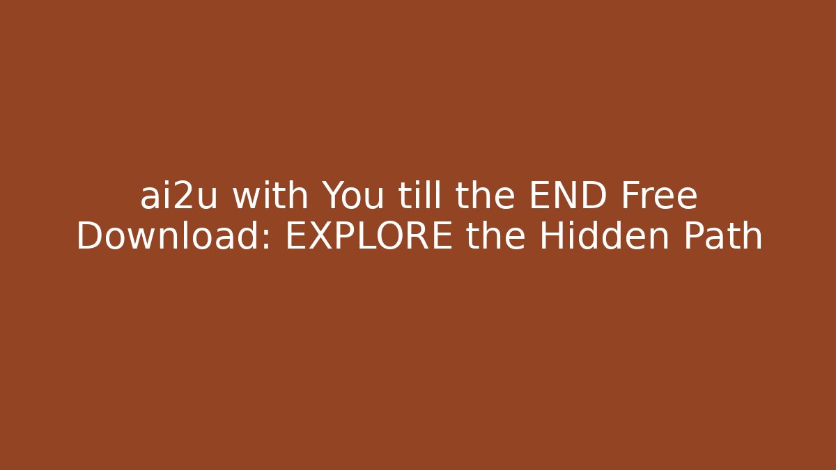 ai2u with You till the END Free Download: EXPLORE the Hidden Path