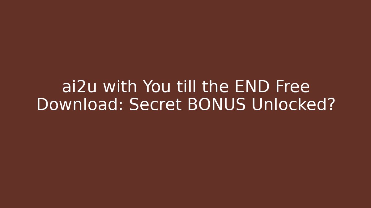ai2u with You till the END Free Download: Secret BONUS Unlocked?