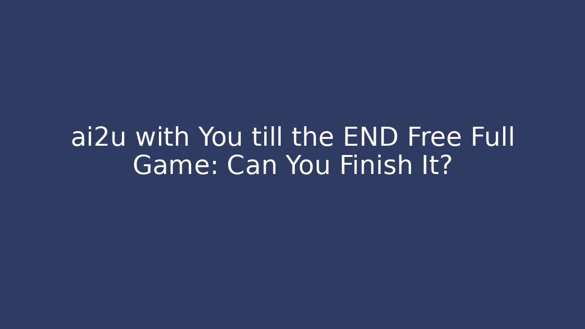 ai2u with You till the END Free Full Game: Can You Finish It?