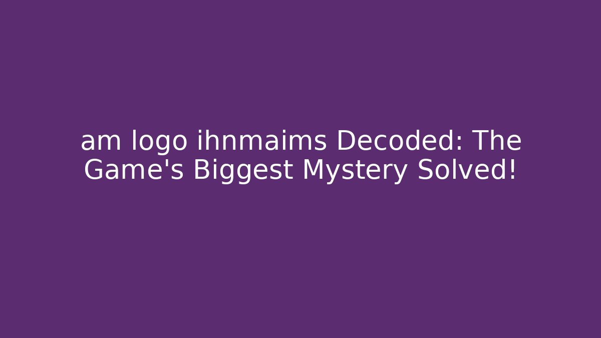 am logo ihnmaims Decoded: The Game's Biggest Mystery Solved!