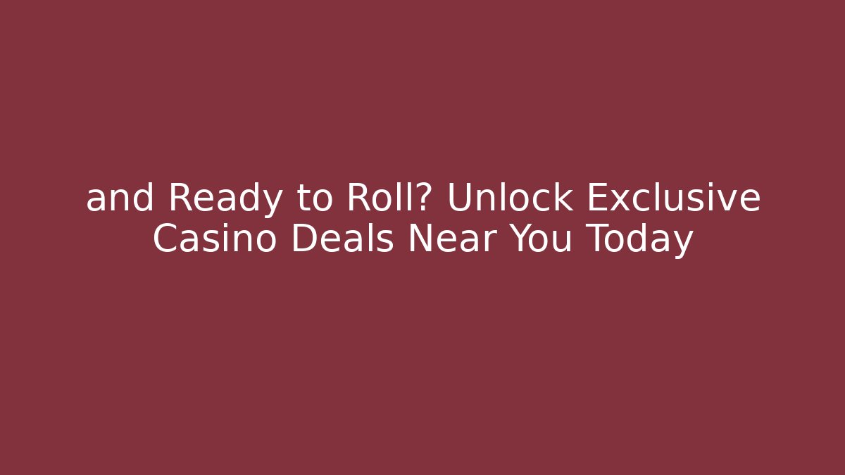 and Ready to Roll? Unlock Exclusive Casino Deals Near You Today