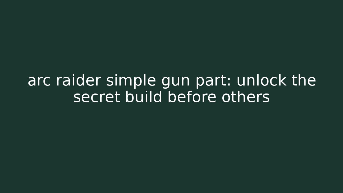 arc raider simple gun part: unlock the secret build before others
