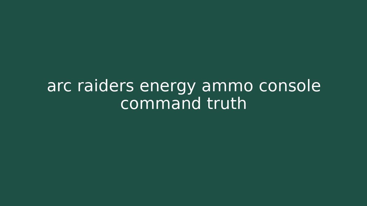arc raiders energy ammo console command truth