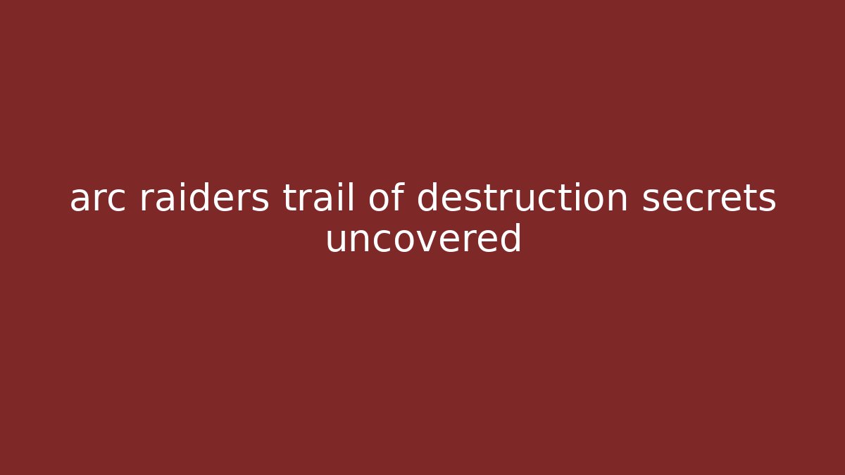 arc raiders trail of destruction secrets uncovered