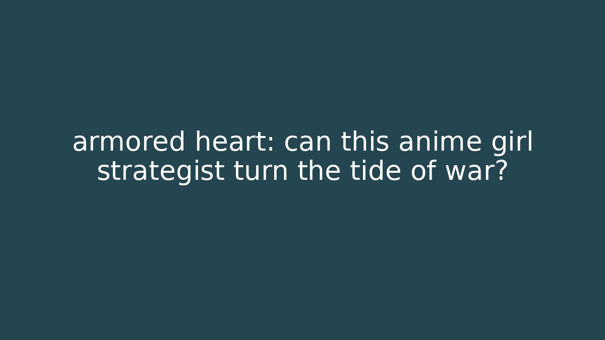 armored heart: can this anime girl strategist turn the tide of war?
