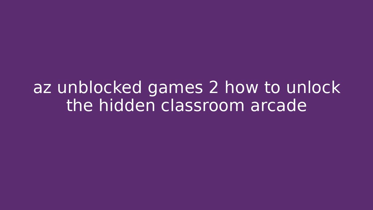 az unblocked games 2 how to unlock the hidden classroom arcade