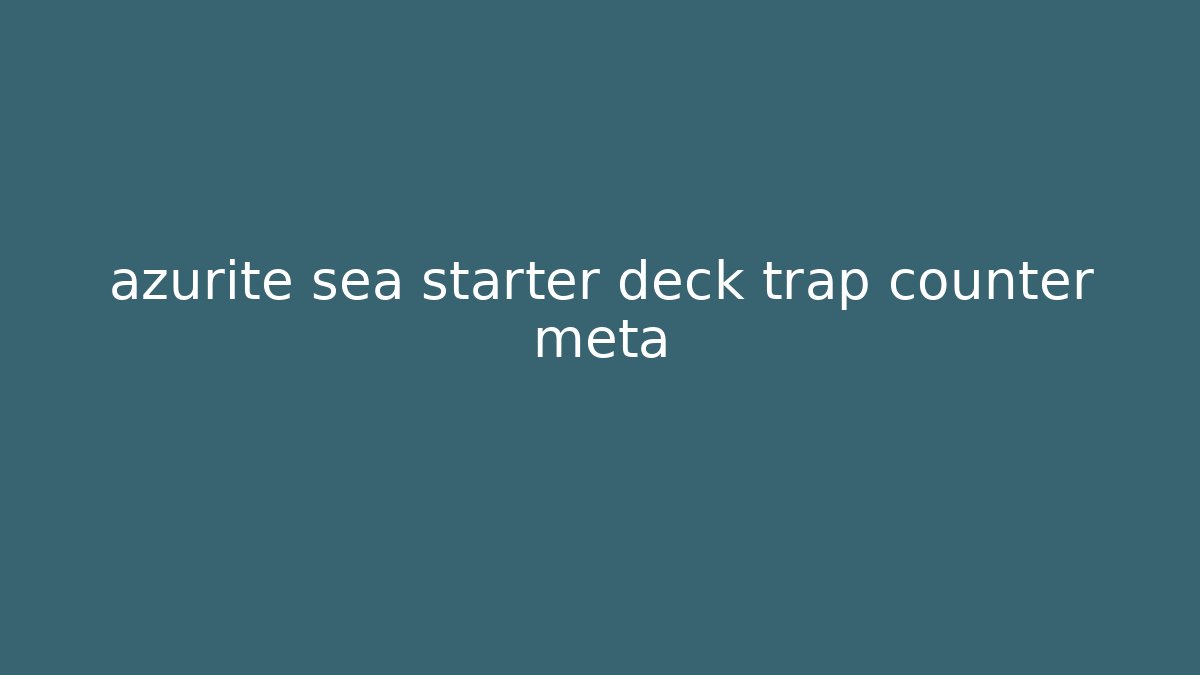 azurite sea starter deck trap counter meta