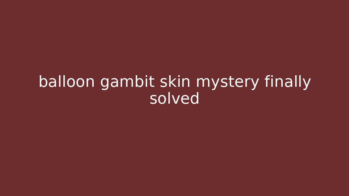 balloon gambit skin mystery finally solved - Vintage E-Juice
