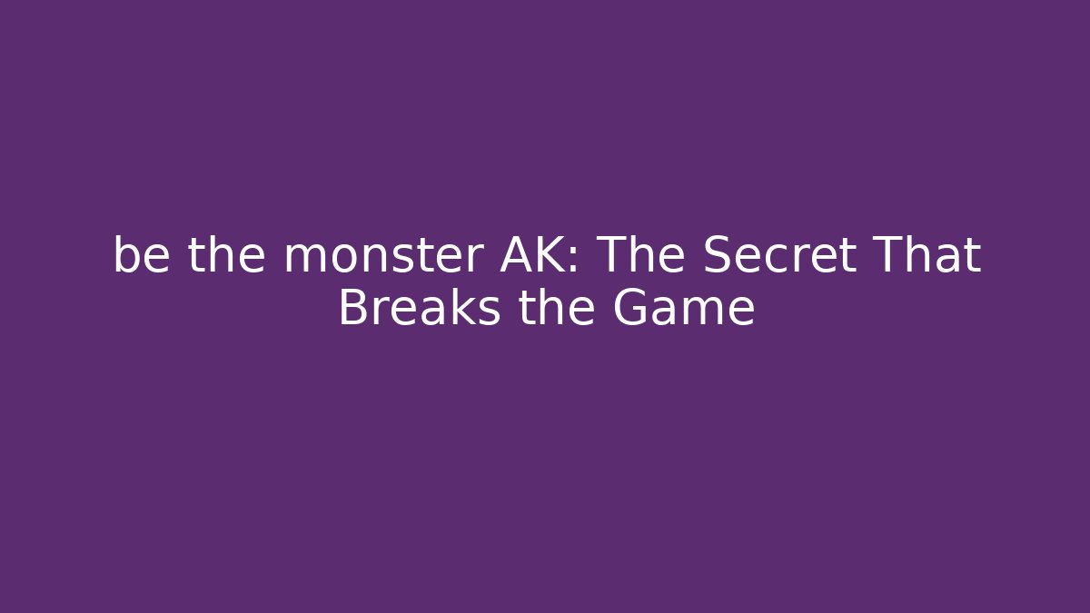be the monster AK: The Secret That Breaks the Game