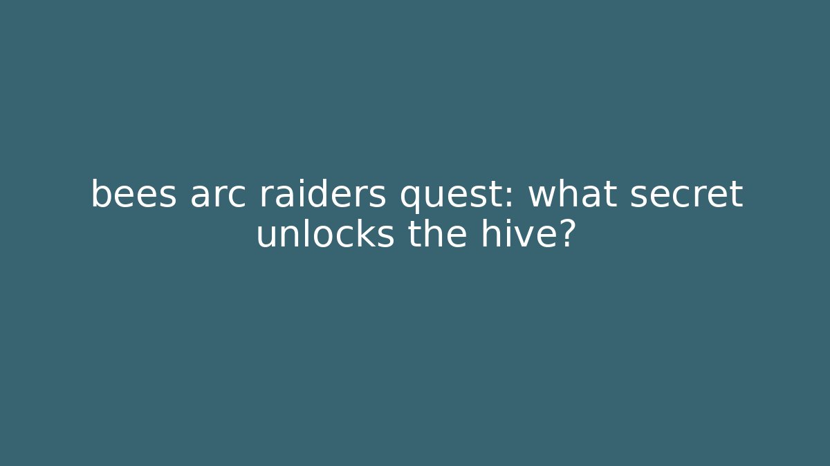 bees arc raiders quest: what secret unlocks the hive?