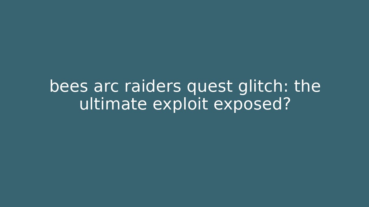 bees arc raiders quest glitch: the ultimate exploit exposed? - Vintage E-Juice