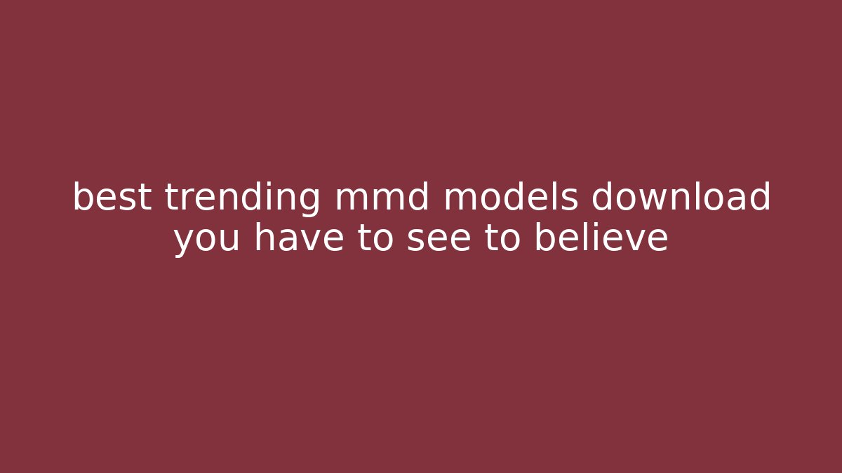 best trending mmd models download you have to see to believe