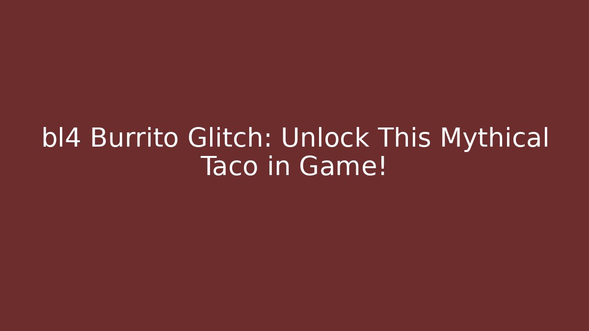 bl4 Burrito Glitch: Unlock This Mythical Taco in Game!
