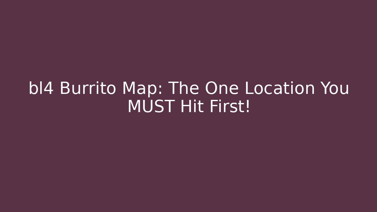 bl4 Burrito Map: The One Location You MUST Hit First!