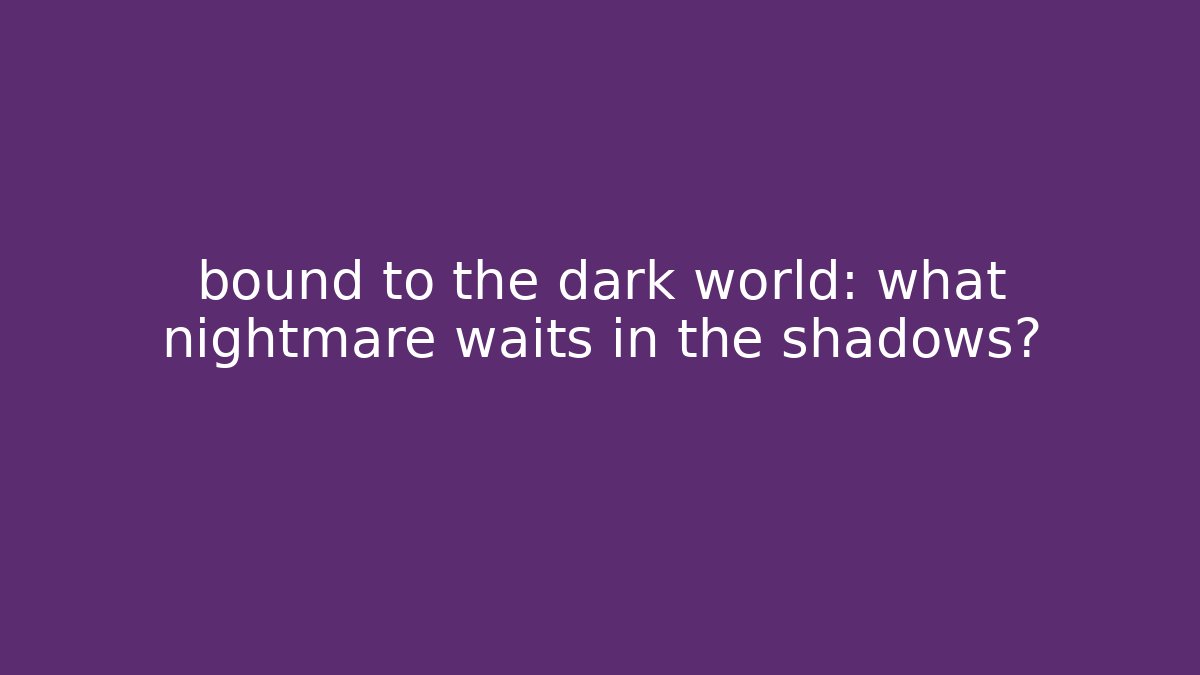 bound to the dark world: what nightmare waits in the shadows?