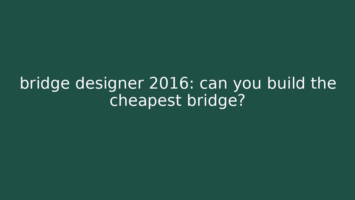 bridge designer 2016: can you build the cheapest bridge?