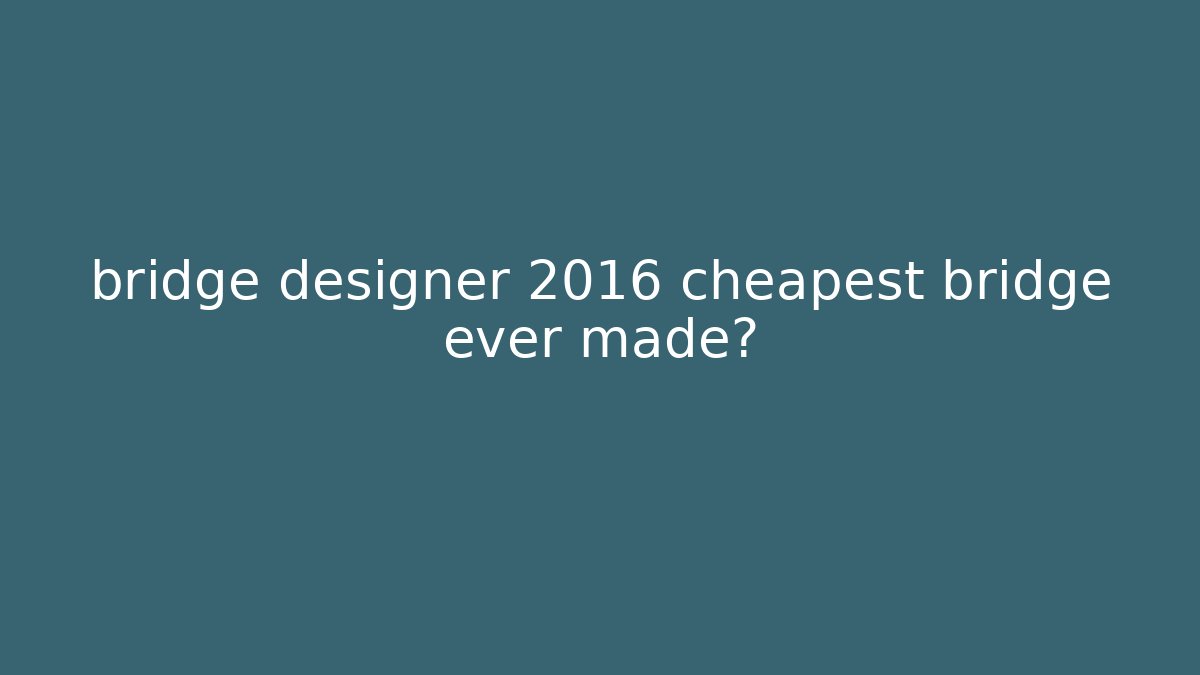 bridge designer 2016 cheapest bridge ever made? - Vintage E-Juice
