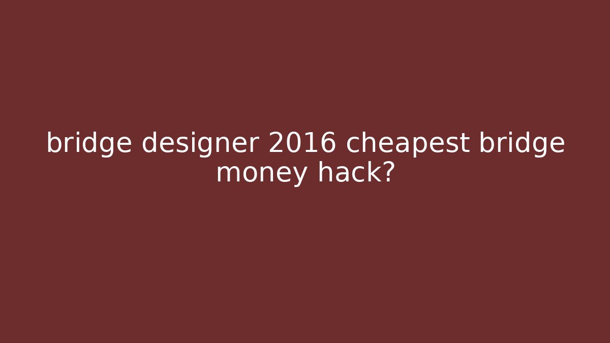 bridge designer 2016 cheapest bridge money hack? - Vintage E-Juice