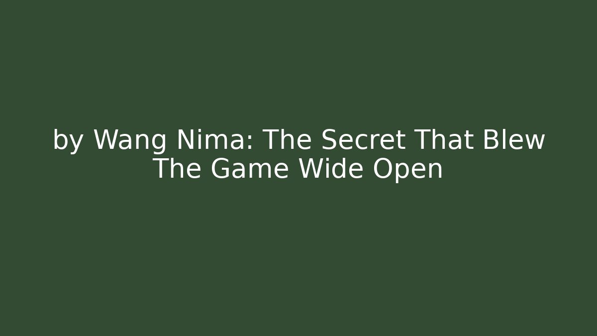 by Wang Nima: The Secret That Blew The Game Wide Open